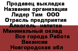 Продавец выкладка › Название организации ­ Лидер Тим, ООО › Отрасль предприятия ­ Алкоголь, напитки › Минимальный оклад ­ 28 000 - Все города Работа » Вакансии   . Новгородская обл.,Великий Новгород г.